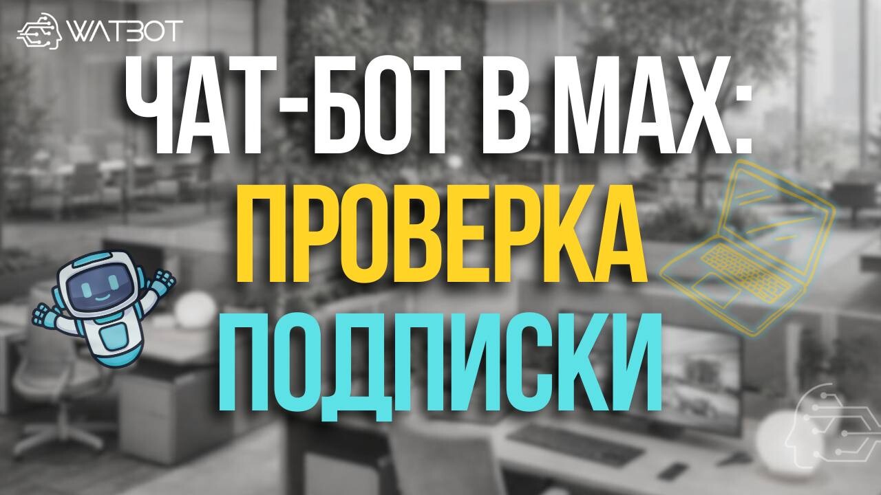 ЧАТ-БОТ В МЕССЕНДЖЕРЕ МАКС С ПРОВЕРКОЙ ПОДПИСКИ НА КАНАЛ: ПОШАГОВАЯ ИНСТРУКЦИЯ