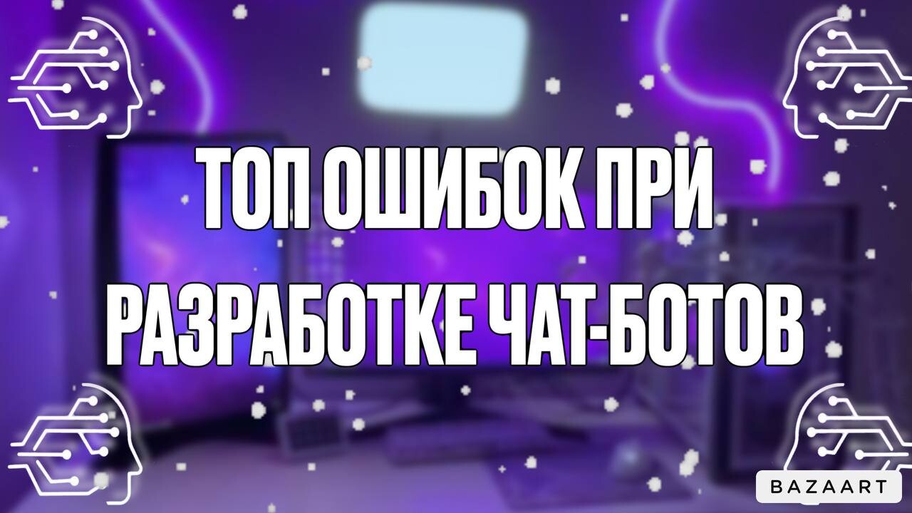 ТОП ОШИБОК ПРИ РАЗРАБОТКЕ ЧАТ-БОТОВ